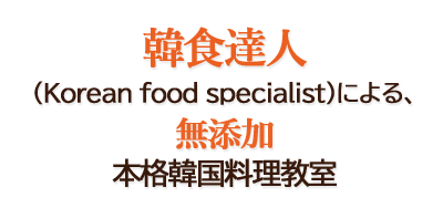 韓食達人(Korean food specialist)による、無添加本格韓国料理教室